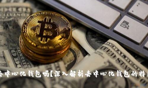 ### Tokenim是去中心化钱包吗？深入解析去中心化钱包的特征和Tokenim的优势