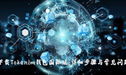 如何下载Tokenim钱包国际版：详细步骤与常见问题解答