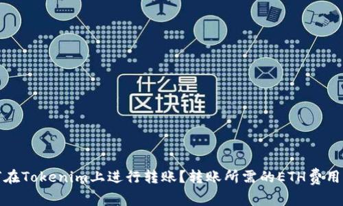 如何在Tokenim上进行转账？转账所需的ETH费用详解