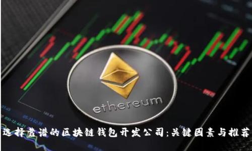 选择靠谱的区块链钱包开发公司：关键因素与推荐