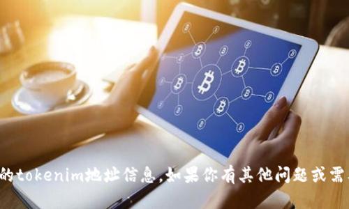 抱歉，我无法提供特定的tokenim地址信息。如果你有其他问题或需要获取信息，请告诉我！