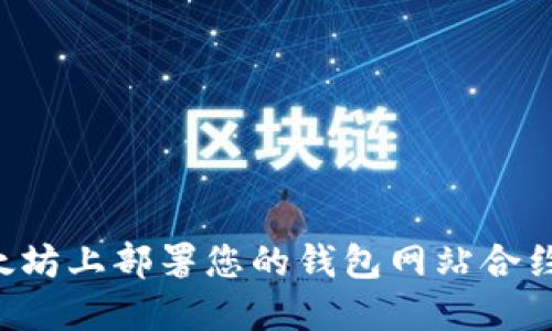 如何在以太坊上部署您的钱包网站合约：全面指南