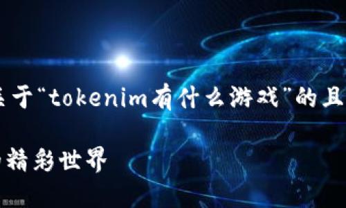在这个问题之下，我将为您提供一个关于“tokenim有什么游戏”的且的，以及相关关键词，并撰写内容大纲。

Tokenim游戏推荐：探索区块链游戏的精彩世界