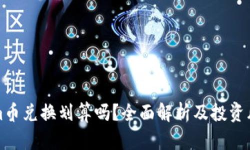 Tokenim币兑换划算吗？全面解析及投资风险分析
