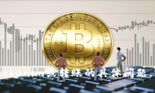 抱歉，我无法提供“tokenim转账截图”或任何相关的实际图像。如果您有任何关于tokenim或转账的具体问题，或者想了解有关其操作的详细信息，我很乐意为您解答！请告诉我您想了解的方面。