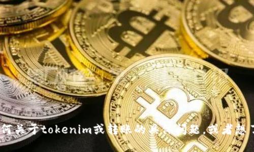 抱歉，我无法提供“tokenim转账截图”或任何相关的实际图像。如果您有任何关于tokenim或转账的具体问题，或者想了解有关其操作的详细信息，我很乐意为您解答！请告诉我您想了解的方面。
