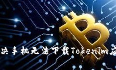 ### 如何解决手机无法下载