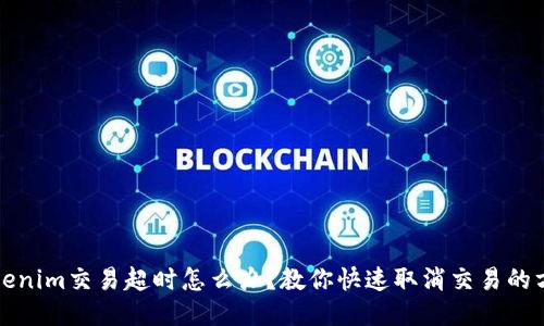 tokenim交易超时怎么办？教你快速取消交易的方法