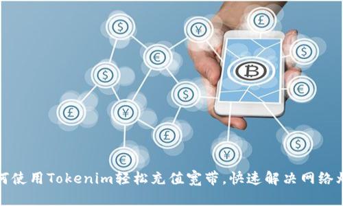 如何使用Tokenim轻松充值宽带，快速解决网络烦恼