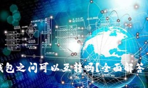 虚拟币钱包之间可以互转吗？全面解答你的疑问