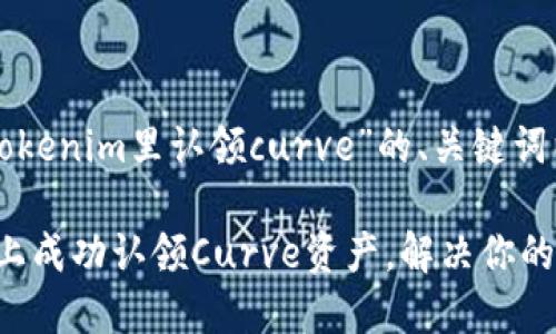 以下是针对“怎么在tokenim里认领curve”的、关键词以及详细的内容大纲。

如何在Tokenim平台上成功认领Curve资产，解决你的兑换难题