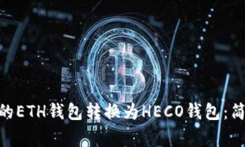 如何将Tokenim上的ETH钱包转换为HECO钱包：简单步骤与注意事项