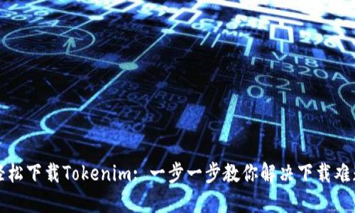 轻松下载Tokenim: 一步一步教你解决下载难题