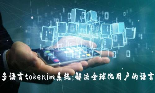 打造多语言tokenim系统：解决全球化用户的语言障碍