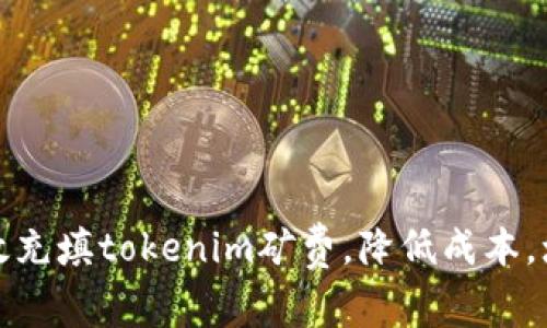 如何有效充填tokenim矿费，降低成本，增加收益