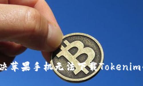 如何解决苹果手机无法下载Tokenim的问题？