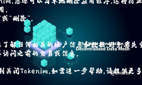 关闭Tokenim或相关服务的步骤可能因具体应用和平台而异。一般而言，以下是一些常见的方法和步骤：

### 1. 在Tokenim应用程序中注销
如果您是在Tokenim的应用程序中使用该服务，那么可以按照以下步骤进行注销：
- 打开Tokenim应用程序。
- 找到设置或账户选项。
- 选择“注销”或“退出登录”。

### 2. 在网站上关闭Tokenim账户
如果您需要在Tokenim的网站上关闭账户，可以尝试以下步骤：
- 登录您的Tokenim账户。
- 导航到“账户设置”或“个人资料”页面。
- 查找“删除账户”或“关闭账户”的选项，并按照提示操作。

### 3. 联系客服
如果无法在应用或网站上找到关闭选项，您可以联系Tokenim的客服支持：
- 访问Tokenim的官方网站，寻找“联系我们”或“客服支持”选项。
- 通过邮件或在线聊天等方式询问如何关闭您的账户。

### 4. 删除应用程序
如果您只是想停止使用Tokenim，您还可以简单地删除应用程序。这将防止进一步使用：
- 在手机上找到Tokenim应用。
- 长按应用图标，选择“卸载”或“删除”。

### 注意事项
- 在关闭账户之前，请确保您了解任何相关的账户信息和数据，避免丢失重要的记录。
- 关闭账户后，您可能无法再访问之前的交易或信息。

希望这些信息能够帮助您顺利关闭Tokenim。如需进一步帮助，请提供更多具体信息。