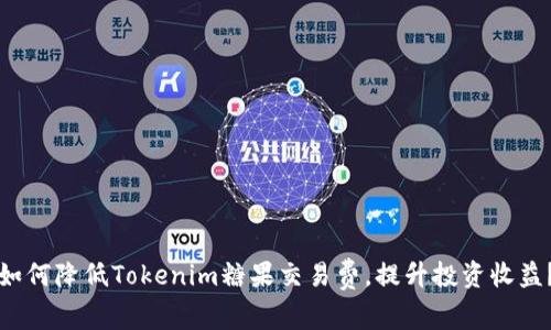 如何降低Tokenim糖果交易费，提升投资收益？