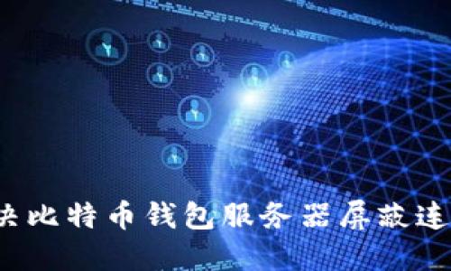 如何解决比特币钱包服务器屏蔽连接问题？