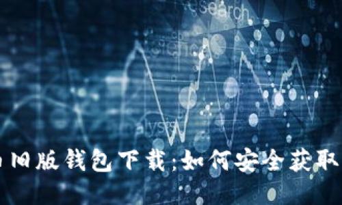 比特币旧版钱包下载：如何安全获取并使用
