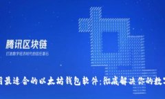 如何选择与使用最适合的以太坊钱包软件：彻底