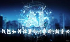以太坊钱包如何设置Gas费用：新手必看指南