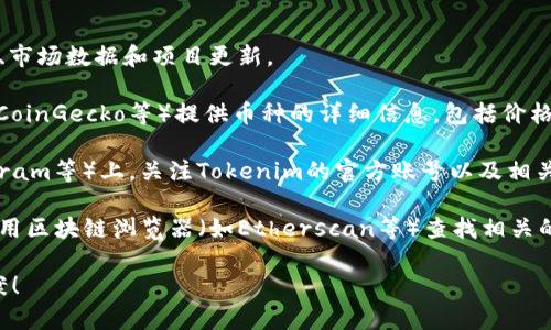 要查看Tokenim或相关加密货币的信息，您可以采取以下几种方式：

1. **官方网站**：访问Tokenim的官方网站，通常会提供最新的信息、市场数据和项目更新。

2. **加密货币交易所**：许多交易所（如Binance、CoinMarketCap、CoinGecko等）提供币种的详细信息，包括价格走势、交易量和市场资本等，您可以通过搜索Tokenim获得相关信息。

3. **社交媒体与社区**：在社交媒体平台（如Twitter、Reddit、Telegram等）上，关注Tokenim的官方账号以及相关社群，获取最新动态和用户反馈。

4. **区块链浏览器**：如果Tokenim在某个区块链上交易，您可以使用区块链浏览器（如Etherscan等）查找相关的交易记录和合约信息。

如果您能提供具体需求或信息，我会更乐意帮助您找到更详细的答案！