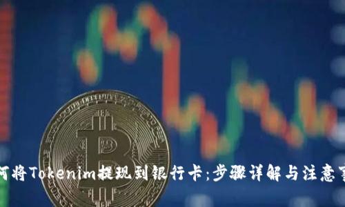 如何将Tokenim提现到银行卡：步骤详解与注意事项