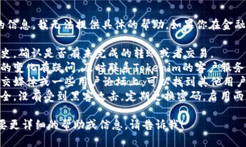 很抱歉，关于Tokenim或其他特定平台的信息，我无法提供具体的帮助。如果你在金融交易或加密货币方面遇到问题，建议你：

1. **检查交易记录**：查看你的交易历史，确认是否有未完成的转账或者交易。
2. **联系客户支持**：如果你对账户中的变化有疑问，及时联系Tokenim的客户服务，了解具体情况。
3. **查看社交媒体和论坛**：通常在社交媒体或一些用户论坛上，可以找到其他用户的反馈，了解是否是普遍现象。
4. **增强安全意识**：确保你的账户安全，没有受到黑客攻击，定期更换密码，启用两步验证等。

希望这些建议对你有所帮助。如果你需要更详细的帮助或信息，请告诉我！