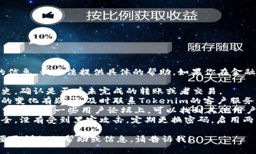 很抱歉，关于Tokenim或其他特定平台的信息，我无法提供具体的帮助。如果你在金融交易或加密货币方面遇到问题，建议你：

1. **检查交易记录**：查看你的交易历史，确认是否有未完成的转账或者交易。
2. **联系客户支持**：如果你对账户中的变化有疑问，及时联系Tokenim的客户服务，了解具体情况。
3. **查看社交媒体和论坛**：通常在社交媒体或一些用户论坛上，可以找到其他用户的反馈，了解是否是普遍现象。
4. **增强安全意识**：确保你的账户安全，没有受到黑客攻击，定期更换密码，启用两步验证等。

希望这些建议对你有所帮助。如果你需要更详细的帮助或信息，请告诉我！