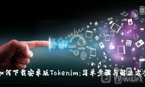 如何下载安卓版Tokenim：简单步骤与解决方案