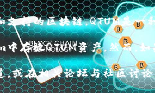 关于将Tokenim转换或存储到QTUM区块链上，这取决于Tokenim本身的功能和支持的区块链。QTUM是一种将比特币和以太坊技术结合的区块链平台，专注于智能合约和去中心化应用。

如果Tokenim平台支持直接与QTUM进行交互或交易，用户可能可以在Tokenim中存放QTUM资产。然而，如果Tokenim不直接支持QTUM，则可能无法存储或交易QTUM。

为了确认Tokenim是否支持QTUM，建议您查看Tokenim的官方文档或支持渠道，或在相关论坛与社区讨论以获取准确的信息。