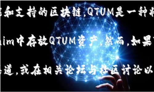关于将Tokenim转换或存储到QTUM区块链上，这取决于Tokenim本身的功能和支持的区块链。QTUM是一种将比特币和以太坊技术结合的区块链平台，专注于智能合约和去中心化应用。

如果Tokenim平台支持直接与QTUM进行交互或交易，用户可能可以在Tokenim中存放QTUM资产。然而，如果Tokenim不直接支持QTUM，则可能无法存储或交易QTUM。

为了确认Tokenim是否支持QTUM，建议您查看Tokenim的官方文档或支持渠道，或在相关论坛与社区讨论以获取准确的信息。