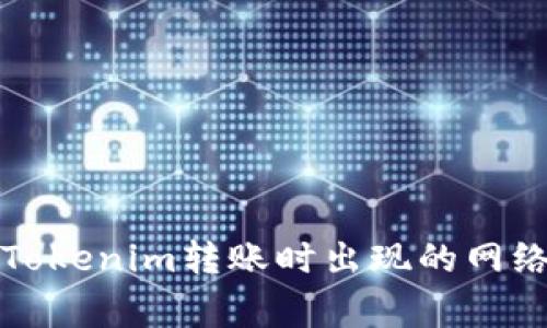 如何解决Tokenim转账时出现的网络异常问题