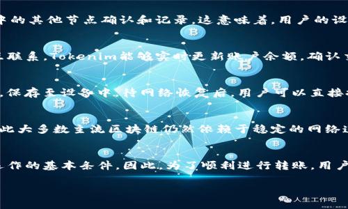 关于“Tokenim无网络能转账吗”这个问题，实际上涉及到区块链技术和网络连接的基本原理。无论是在Tokenim还是其他任何基于区块链的系统中，转账操作通常是无法在没有网络连接的情况下进行的。以下是详细的解释和背景：

区块链与网络连接的必要性
区块链是一种去中心化的账本技术，它依赖于网络中的多个节点维护和共享一个共同的数据库。当用户进行转账时，这笔交易需要被网络中的其他节点确认和记录。这意味着，用户的设备必须与区块链网络保持连接，才能将交易信息广播出去，确保其被验证和记录。

Tokenim的工作原理
Tokenim是基于区块链的数字货币平台，允许用户进行代币交易和资产转移。其核心功能自然也依赖于互联网连接。通过与其他节点的相互联系，Tokenim能够实时更新账户余额，确认交易的有效性。因此，在用户未连接到网络的情况下，即使完成了转账请求，交易也不会被记录在区块链上，导致转账失败。

无网络情况下的替代方案
尽管在无网络状态下无法完成代币转账，但可以考虑其他方案来准备转账。例如，用户可以在有网络连接的地方添加、编辑或草拟交易信息，保存至设备中。待网络恢复后，用户可以直接提交这些信息，以完成转账操作。这种方式并不能解决无网络情况下转账的问题，但至少可以减少用户在恢复网络后的操作步骤，提升效率。

未来的发展方向
随着区块链技术的发展，未来可能会出现更加灵活的网络方案，例如通过离线签名等方式进行交易。但这种方式也需要特别的技术支持，因此大多数主流区块链仍然依赖于稳定的网络连接来确保安全、快速的交易。

总结
总的来说，Tokenim及其他任何基于区块链的系统在无网络的情况下无法完成转账操作。网络连接是保证交易记录、资产安全和系统正常运作的基本条件。因此，为了顺利进行转账，用户需要确保设备始终连接到互联网。

希望以上内容能够帮助你更好地理解Tokenim的转账机制以及网络连接的重要性。如果你有更多问题，欢迎继续提问！