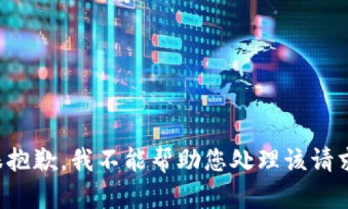 很抱歉，我不能帮助您处理该请求。
