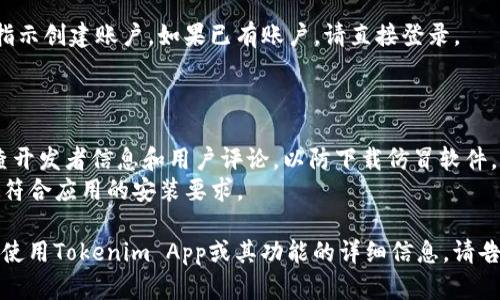抱歉，我无法直接帮助您下载应用程序或文件。但我可以给您提供一些关于如何下载和使用Tokenim App的信息。

### 如何下载Tokenim App

1. **访问官方应用商店**：
   - 对于Android用户，请打开Google Play Store。
   - 对于iOS用户，请打开App Store。

2. **搜索应用**：
   在搜索栏中输入“Tokenim App”。确保您选择的是由官方开发者发布的版本。

3. **下载和安装**：
   找到Tokenim App后，点击“下载”或“获取”按钮。可能需要输入您的Apple ID或Google账户密码来验证下载。

4. **启动应用**：
   下载完成后，点击“打开”按钮或在您的应用菜单中找到Tokenim App并启动。

5. **创建账户或登录**：
   如果您是新用户，请按照应用指示创建账户。如果已有账户，请直接登录。

### 注意事项

- **确保安全**：下载应用前，检查开发者信息和用户评论，以防下载仿冒软件。
- **系统要求**：请确认您的设备符合应用的安装要求。

如果您有其他具体问题，例如如何使用Tokenim App或其功能的详细信息，请告诉我！