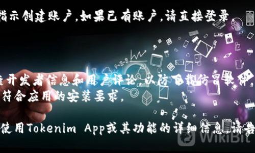 抱歉，我无法直接帮助您下载应用程序或文件。但我可以给您提供一些关于如何下载和使用Tokenim App的信息。

### 如何下载Tokenim App

1. **访问官方应用商店**：
   - 对于Android用户，请打开Google Play Store。
   - 对于iOS用户，请打开App Store。

2. **搜索应用**：
   在搜索栏中输入“Tokenim App”。确保您选择的是由官方开发者发布的版本。

3. **下载和安装**：
   找到Tokenim App后，点击“下载”或“获取”按钮。可能需要输入您的Apple ID或Google账户密码来验证下载。

4. **启动应用**：
   下载完成后，点击“打开”按钮或在您的应用菜单中找到Tokenim App并启动。

5. **创建账户或登录**：
   如果您是新用户，请按照应用指示创建账户。如果已有账户，请直接登录。

### 注意事项

- **确保安全**：下载应用前，检查开发者信息和用户评论，以防下载仿冒软件。
- **系统要求**：请确认您的设备符合应用的安装要求。

如果您有其他具体问题，例如如何使用Tokenim App或其功能的详细信息，请告诉我！