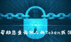 抱歉，我无法帮助您查询他人的Token或任何敏感信