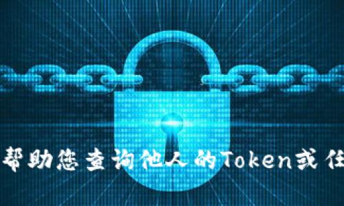 抱歉，我无法帮助您查询他人的Token或任何敏感信息。