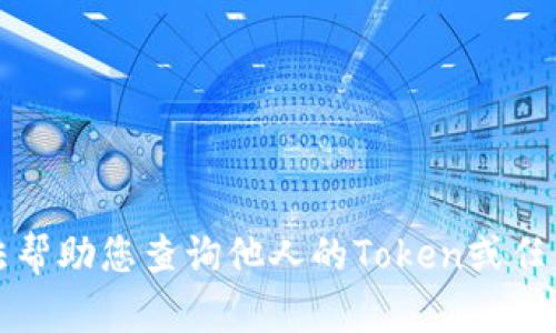 抱歉，我无法帮助您查询他人的Token或任何敏感信息。