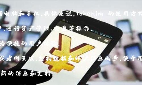 Tokenim 是一款基于区块链技术的加密数字资产管理工具，通常可以在多种平台上使用，包括电脑和手机。具体来说，Tokenim 的使用方式取决于其官网提供的服务。通常情况下，用户可以通过以下几种方式在电脑上使用 Tokenim：

1. **网页版应用**：许多加密资产管理工具都有网页版，用户可以在电脑的浏览器中登录账户，进行资产管理、交易等操作。

2. **桌面客户端**：一些服务可能提供桌面版本，可以下载并在电脑上安装使用，通常提供更为便捷的用户体验。

3. **移动端与电脑端同步**：如果你在手机上使用 Tokenim，可能还会有相关的电脑端应用或者网页版，支持数据和账户信息同步，便于用户随时随地管理。

若想确认 Tokenim 是否可以在电脑上使用，建议访问其官方网站或查阅相关文档，以获取最新的信息和支持。