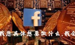 如果您需要帮助或建议，请告诉我您具体想要做