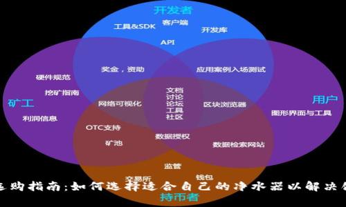 家用净水器选购指南：如何选择适合自己的净水器以解决饮水安全问题
