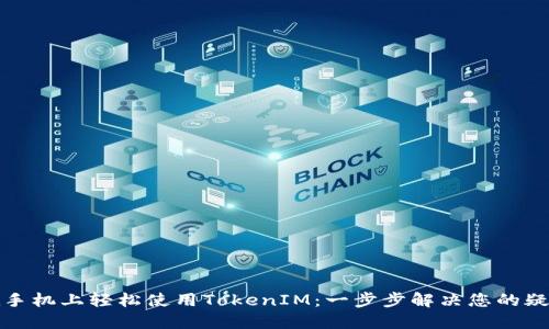 如何在手机上轻松使用TokenIM：一步步解决您的疑难问题