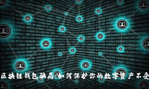 揭露区块链钱包骗局：如何保护你的数字资产不受侵害