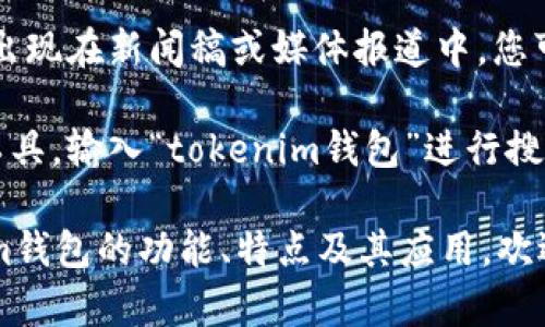 关于“tokenim钱包”的具体标志设计，我没有该钱包的图像或设计资料。不过，您可以通过以下途径查找相关信息：

1. **官方网站**：访问tokenim钱包的官方网站，通常会在网站上找到其LOGO和品牌标识。
   
2. **社交媒体**：查找tokenim钱包的官方社交媒体页面，如Twitter、Facebook、Instagram等，也可以找到它们的标志和品牌形象。

3. **新闻稿和媒体**：很多情况下，品牌的标志会出现在新闻稿或媒体报道中，您可以通过搜索相关的新闻文章了解更多。

4. **图像搜索引擎**：使用如Google图片搜索等工具，输入“tokenim钱包”进行搜索，可能会找到相关的标志。

如果您有特定的需求或想要了解更多关于tokenim钱包的功能、特点及其应用，欢迎继续提问！