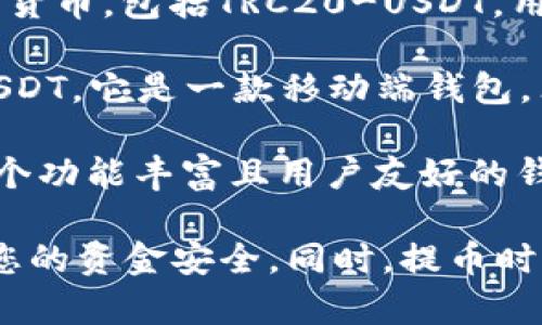 关于TRC20-USDT提币的钱包选择，以下是一些支持此功能的钱包和相关信息：

1. **币安（Binance）**: 作为全球领先的加密货币交易所，币安不仅支持TRC20-USDT的存取，还提供流畅的交易体验和良好的安全性。

2. **火币（Huobi）**: 火币也是一个知名的交易所，支持多种链上的USDT，包括TRC20。用户在这里可以方便地进行提币和交易。

3. **OKEx**: OKEx平台支持TRC20-USDT，可以方便用户进行数字资产的管理和转账。

4. **字典钱包（Dictionaries Wallet）**: 这个去中心化钱包支持多种主流货币，包括TRC20-USDT，用户可以自己掌控私钥，安全性更高。

5. **Trust Wallet**: Trust Wallet支持多种区块链资产，包括TRC20-USDT。它是一款移动端钱包，非常适合日常使用。

6. **Math Wallet**: Math Wallet可以通过多链支持TRC20-USDT，是一个功能丰富且用户友好的钱包选择。

请注意，在选择钱包之前，建议详细了解每个钱包的使用教程和安全性，确保您的资金安全。同时，提币时需要确认提币地址和网络类型是否选择正确，确保资产安全无误地转账成功。