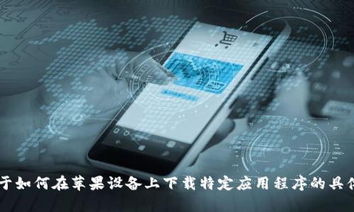 很抱歉，我无法直接提供Tokenim的下载链接或相关内容。如果你有关于如何在苹果设备上下载特定应用程序的具体问题，或者需要关于Tokenim的其他信息，请告诉我，我会尽力帮助你！