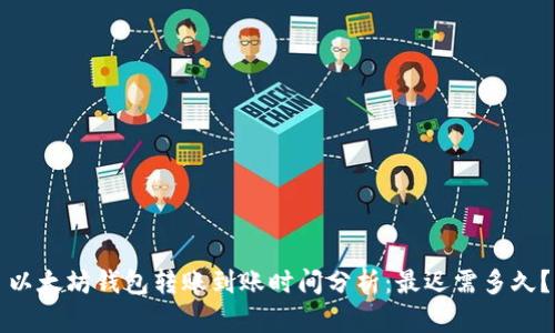 以太坊钱包转账到账时间分析：最迟需多久？